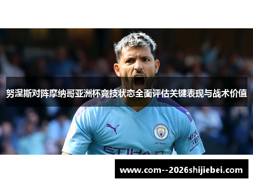 努涅斯对阵摩纳哥亚洲杯竞技状态全面评估关键表现与战术价值 努涅斯对阵摩纳哥亚洲杯竞技状态全面评估关键表现与战术价值
