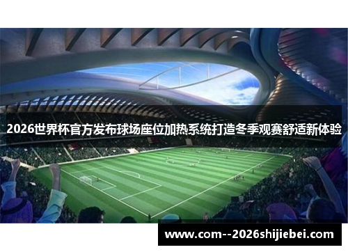 2026世界杯官方发布球场座位加热系统打造冬季观赛舒适新体验