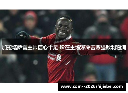 加拉塔萨雷主帅信心十足 盼在主场爆冷击败强敌利物浦