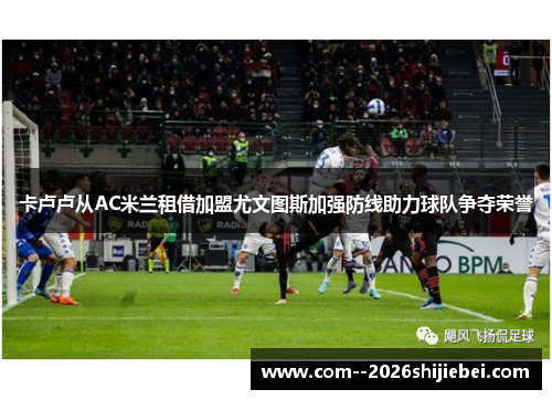 卡卢卢从AC米兰租借加盟尤文图斯加强防线助力球队争夺荣誉