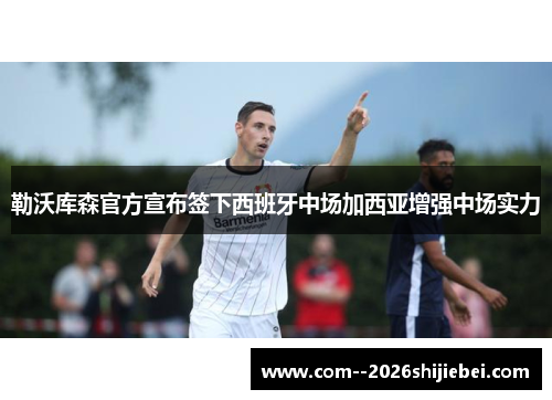 勒沃库森官方宣布签下西班牙中场加西亚增强中场实力