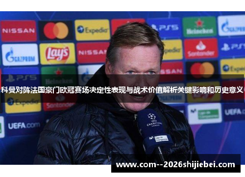 科曼对阵法国豪门欧冠赛场决定性表现与战术价值解析关键影响和历史意义 科曼对阵法国豪门欧冠赛场决定性表现与战术价值解析关键影响和历史意义