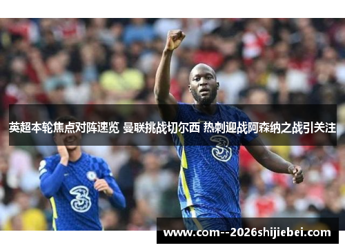 英超本轮焦点对阵速览 曼联挑战切尔西 热刺迎战阿森纳之战引关注