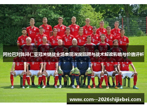 阿拉巴对阵拜仁亚冠关键战全场表现深度回顾与战术解读影响与价值评析