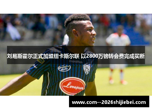 刘易斯霍尔正式加盟纽卡斯尔联 以2800万镑转会费完成买断 刘易斯霍尔正式加盟纽卡斯尔联 以2800万镑转会费完成买断