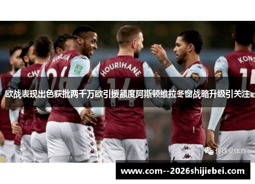 欧战表现出色获批两千万欧引援额度阿斯顿维拉冬窗战略升级引关注 欧战表现出色获批两千万欧引援额度阿斯顿维拉冬窗战略升级引关注