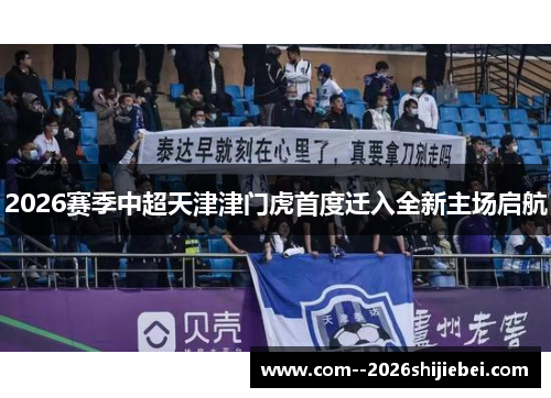 2026赛季中超天津津门虎首度迁入全新主场启航 2026赛季中超天津津门虎首度迁入全新主场启航