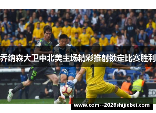 乔纳森大卫中北美主场精彩推射锁定比赛胜利 乔纳森大卫中北美主场精彩推射锁定比赛胜利