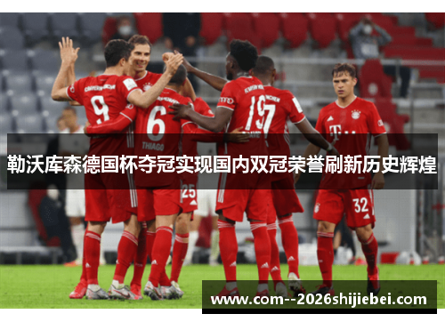 勒沃库森德国杯夺冠实现国内双冠荣誉刷新历史辉煌 勒沃库森德国杯夺冠实现国内双冠荣誉刷新历史辉煌