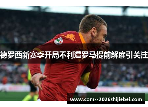 德罗西新赛季开局不利遭罗马提前解雇引关注 德罗西新赛季开局不利遭罗马提前解雇引关注