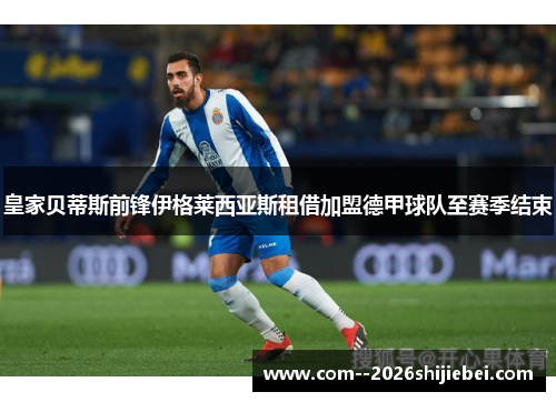 皇家贝蒂斯前锋伊格莱西亚斯租借加盟德甲球队至赛季结束 皇家贝蒂斯前锋伊格莱西亚斯租借加盟德甲球队至赛季结束