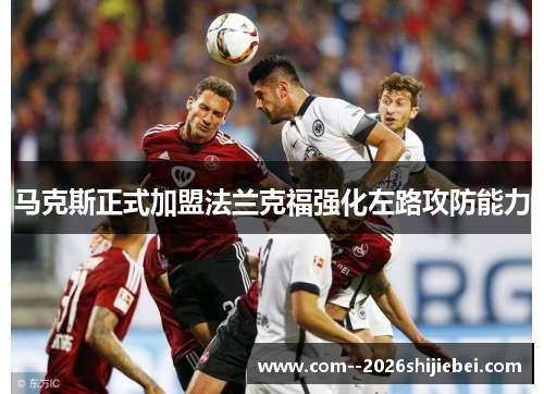 马克斯正式加盟法兰克福强化左路攻防能力 马克斯正式加盟法兰克福强化左路攻防能力
