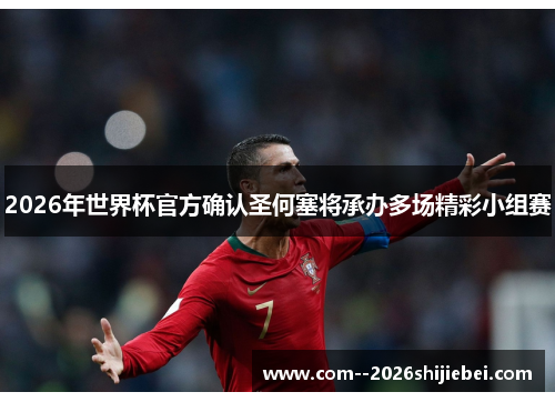 2026年世界杯官方确认圣何塞将承办多场精彩小组赛 2026年世界杯官方确认圣何塞将承办多场精彩小组赛