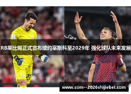 RB莱比锡正式宣布续约塞斯科至2029年 强化球队未来发展 RB莱比锡正式宣布续约塞斯科至2029年 强化球队未来发展