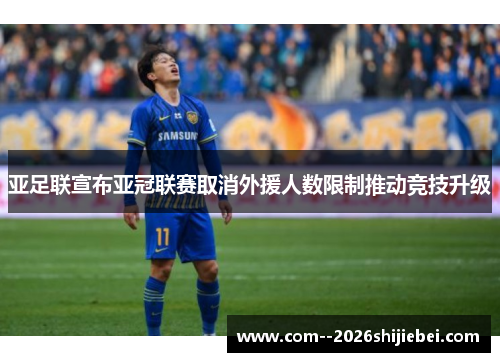 亚足联宣布亚冠联赛取消外援人数限制推动竞技升级