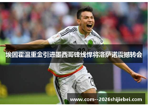 埃因霍温重金引进墨西哥锋线悍将洛萨诺震撼转会 埃因霍温重金引进墨西哥锋线悍将洛萨诺震撼转会