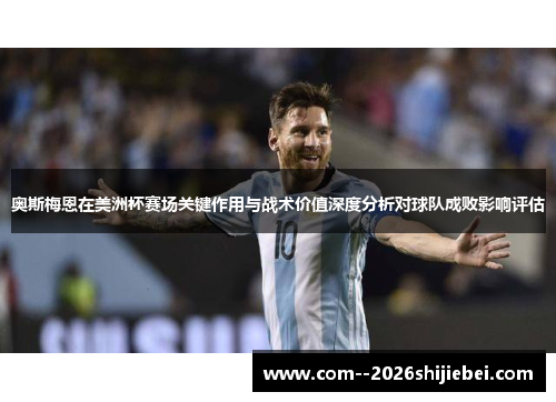 奥斯梅恩在美洲杯赛场关键作用与战术价值深度分析对球队成败影响评估 奥斯梅恩在美洲杯赛场关键作用与战术价值深度分析对球队成败影响评估