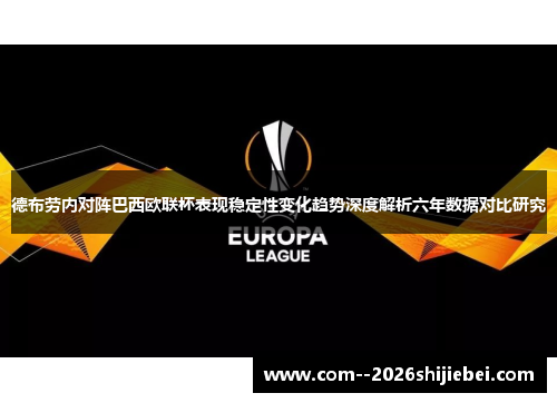 德布劳内对阵巴西欧联杯表现稳定性变化趋势深度解析六年数据对比研究 德布劳内对阵巴西欧联杯表现稳定性变化趋势深度解析六年数据对比研究