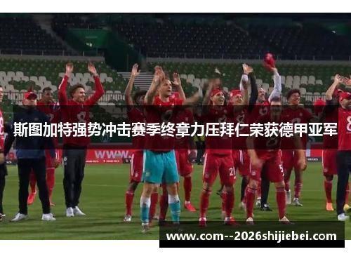 斯图加特强势冲击赛季终章力压拜仁荣获德甲亚军 斯图加特强势冲击赛季终章力压拜仁荣获德甲亚军