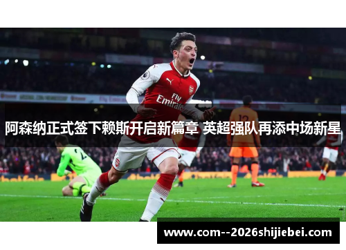 阿森纳正式签下赖斯开启新篇章 英超强队再添中场新星