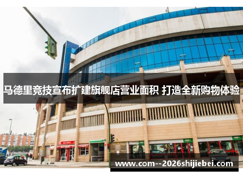 马德里竞技宣布扩建旗舰店营业面积 打造全新购物体验 马德里竞技宣布扩建旗舰店营业面积 打造全新购物体验
